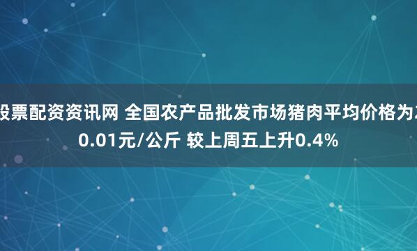 股票配资资讯网 全国农产品批发市场猪肉平均价格为20.01元/公斤 较上周五上升0.4%