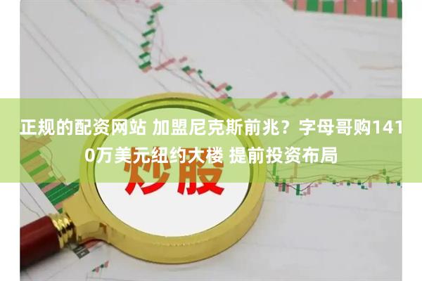 正规的配资网站 加盟尼克斯前兆？字母哥购1410万美元纽约大楼 提前投资布局