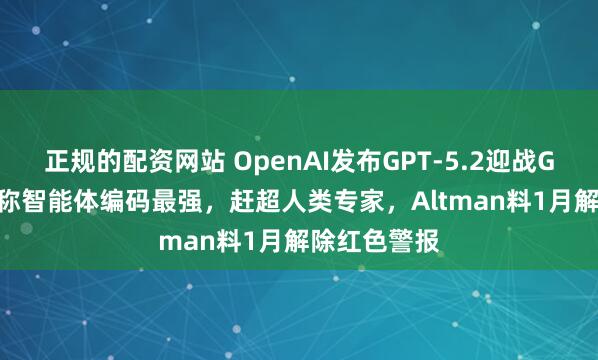正规的配资网站 OpenAI发布GPT-5.2迎战Gemini，号称智能体编码最强，赶超人类专家，Altman料1月解除红色警报