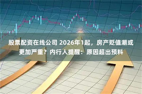 股票配资在线公司 2026年1起，房产贬值潮或更加严重？内行人提醒：原因超出预料