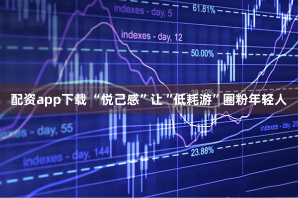 配资app下载 “悦己感”让“低耗游”圈粉年轻人